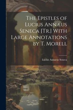 The Epistles of Lucius Annæus Seneca [Tr. ] with Large Annotations by T. Morell
