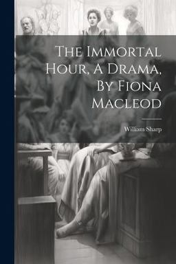 The Immortal Hour, a Drama, by Fiona Macleod