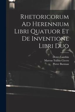 Rhetoricorum Ad Herennium Libri Quatuor et de Inventione Libri Duo