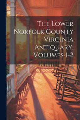 The Lower Norfolk County Virginia Antiquary, Volumes 1-2