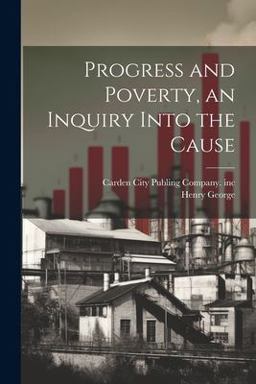 Progress and Poverty, an Inquiry into the Cause