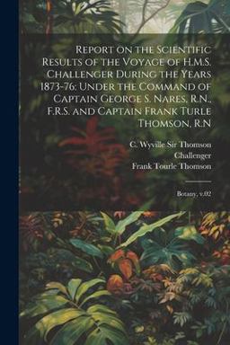 Report on the Scientific Results of the Voyage of H. M. S. Challenger During the Years 1873-76