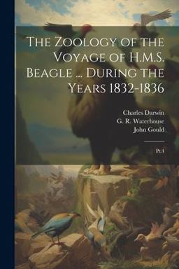 The Zoology of the Voyage of H. M. S. Beagle ... During the Years 1832-1836