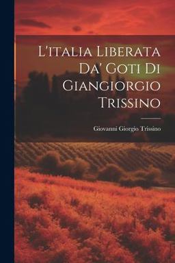 L' italia Liberata Da' Goti Di Giangiorgio Trissino