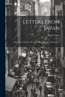 Letters from Japan; a Record of Modern Life in the Island Empire, Volumes 1-2