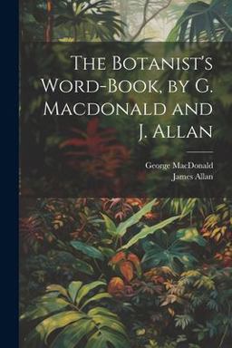 The Botanist's Word-Book, by G. Macdonald and J. Allan