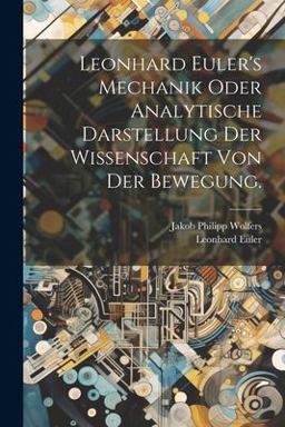 Leonhard Euler's Mechanik Oder Analytische Darstellung der Wissenschaft Von der Bewegung