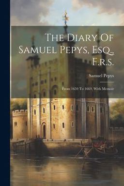 The Diary of Samuel Pepys, Esq. , F. R. s