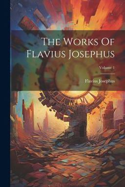 The Works of Flavius Josephus; Volume 1