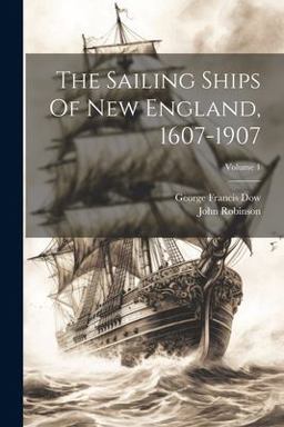 The Sailing Ships of New England, 1607-1907; Volume 1 The Sailing Ships of New England, 1607-1907; Volume 1
