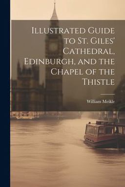 Illustrated Guide to St. Giles' Cathedral, Edinburgh, and the Chapel of the Thistle