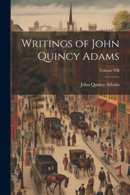 Writings of John Quincy Adams; Volume VII Writings of John Quincy Adams; Volume VII