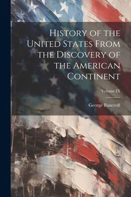 History of the United States from the Discovery of the American Continent; Volume IX History of the United States from the Discovery of the American Continent; Volume IX