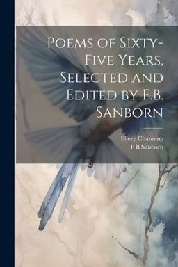 Poems of Sixty-Five Years, Selected and Edited by F. B. Sanborn Poems of Sixty-Five Years, Selected and Edited by F. B. Sanborn