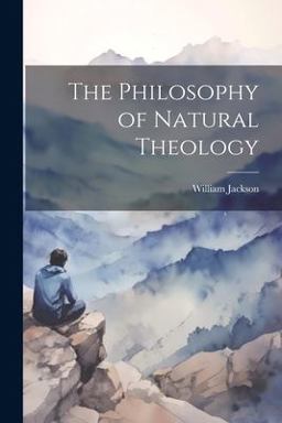 The Philosophy of Natural Theology The Philosophy of Natural Theology