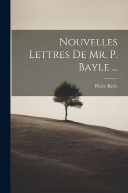 Nouvelles Lettres de Mr. P. Bayle ...