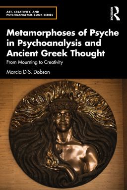 Metamorphoses of Psyche in Psychoanalysis and Ancient Greek Thought From Mourning to Creativity  9781032375526 Front Cover
