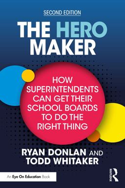 The Hero Maker: How Superintendents Can Get Their School Boards to Do the Right Thing The Hero Maker: How Superintendents Can Get Their School Boards to Do the Right Thing