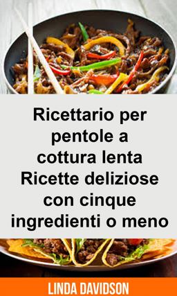 Ricettario per Pentole a Cottura Lenta - Ricette Deliziose con Cinque Ingredienti o Meno