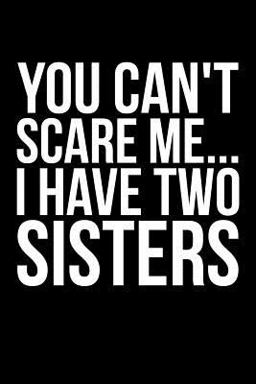 You Can't Scare Me... I Have Two Sisters