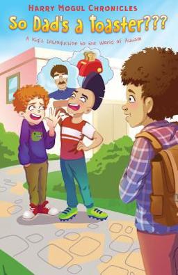 Harry Mogul Chronicles: So Dad's a Toaster: a Kid's Introduction to the World of Autism