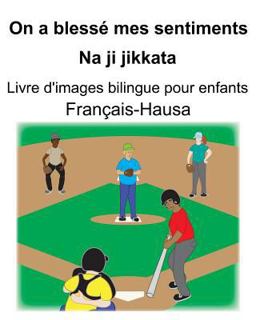 Français-Hausa on a Blessé Mes Sentiments/Na Ji Jikkata Livre d'images Bilingue Pour Enfants