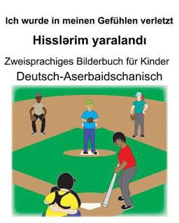 Deutsch-Aserbaidschanisch Ich Wurde in Meinen Gefühlen Verletzt/Hisslərim Yaralandı Zweisprachiges Bilderbuch Für Kinder