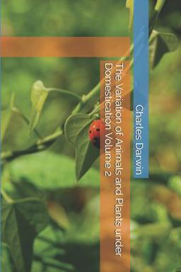The Variation of Animals and Plants under Domestication Volume 2 The Variation of Animals and Plants under Domestication Volume 2