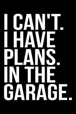 I Can't. I Have Plans. in the Garage
