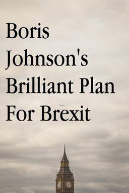 Boris Johnson's Brilliant Plan for Brexit