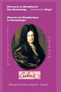Discourse on Metaphysics - the Monadology (Annotated by Hegel) / Discours de Métaphysique - la Monadologie Discourse on Metaphysics - the Monadology (Annotated by Hegel) / Discours de Métaphysique - la Monadologie