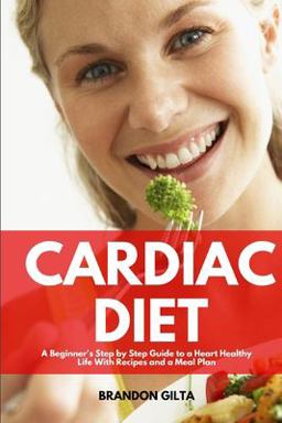 Cardiac Diet A Beginner's Step-By-Step Guide to a Heart-Healthy Life with Recipes and a Meal Plan 1st 9781087884547 Front Cover