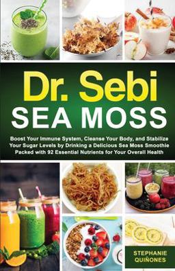 Dr. Sebi Sea Moss Boost Your Immune System, Cleanse Your Body, and Manage Your Diabetes by Drinking a Delicious Sea Moss Smoothie Packed with 92 Essential Nutrients for Your Overall Health 2021 9781087995113 Front Cover