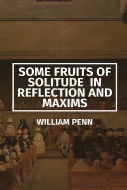 Some Fruits of Solitude in Reflection and Maxims