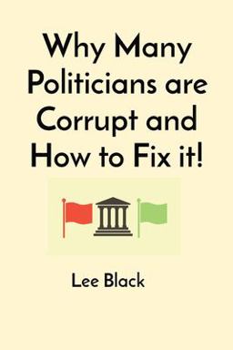 Why Many Politicians Are Corrupt and How to Fix It! Why Many Politicians Are Corrupt and How to Fix It!