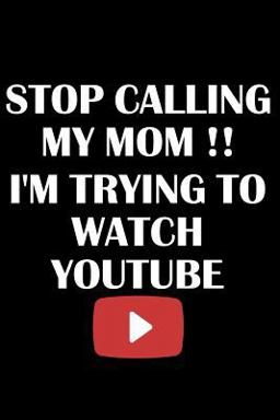 Stop Calling My Mom I'm Trying to Watch Youtube