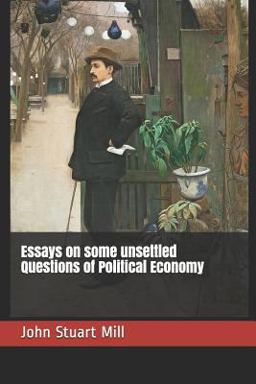 Essays on Some Unsettled Questions of Political Economy