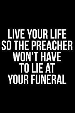 Live Your Life So the Preacher Won't Have to Lie at Your Funeral