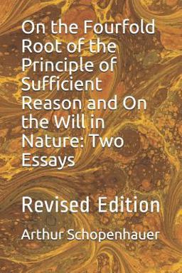 On the Fourfold Root of the Principle of Sufficient Reason and on the Will in Nature