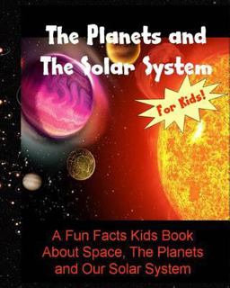 The Planets and the Solar System: a Fun Facts Kids Book about Space, the Planets and Our Solar System