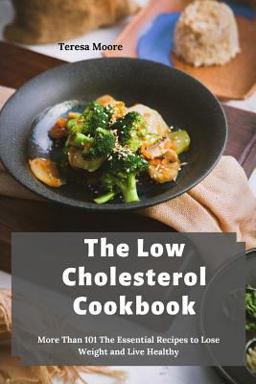 The Low Cholesterol Cookbook: More Than 101 the Essential Recipes to Lose Weight and Live Healthy