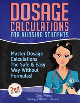 Dosage Calculations for Nursing Students Master Dosage Calculations the Safe &amp; Easy Way Without Formulas!  9781096128748 Front Cover
