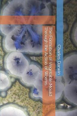 The Formation of Vegetable Mould Through the Action of Worms The Formation of Vegetable Mould Through the Action of Worms