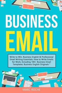 Business Email Write to Win. Business English &amp; Professional Email Writing Essentials: How to Write Emails for Work, Including 100+ Business Email Templates: Business English Originals (c).  9781099134944 Front Cover