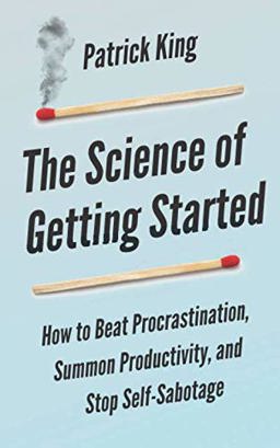 The Science of Getting Started: How to Beat Procrastination, Summon Productivity, and Stop Self-Sabotage
