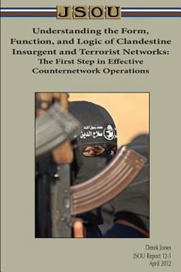 Understanding the Form, Function, and Logic of Clandestine Insurgent and Terrorist Networks: the First Step in Effective Counternetwork Operations
