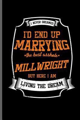 I Never Dreamed I'd End up Marrying the Best Asshole Millwright but Here I Am Living the Dream I Never Dreamed I'd End up Marrying the Best Asshole Millwright but Here I Am Living the Dream