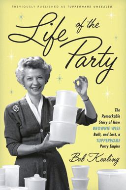 Life of the Party The Remarkable Story of How Brownie Wise Built, and Lost, a Tupperware Party Empire  9781101903650 Front Cover