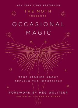 Moth Presents: Occasional Magic True Stories about Defying the Impossible  9781101904428 Front Cover
