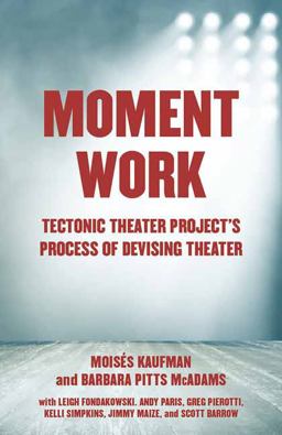 Moment Work Tectonic Theater Project's Process of Devising Theater  9781101971772 Front Cover